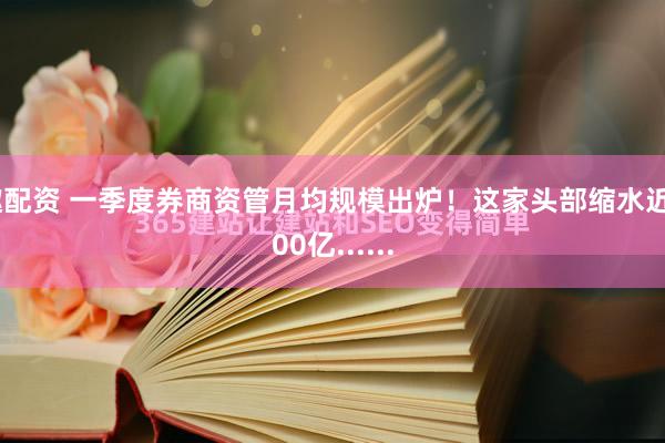 趣配资 一季度券商资管月均规模出炉！这家头部缩水近500亿......