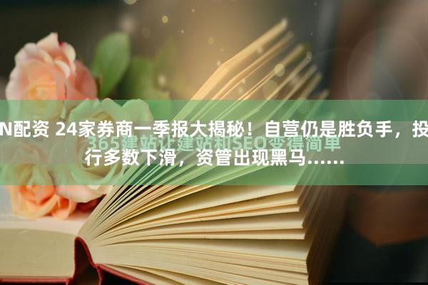 N配资 24家券商一季报大揭秘！自营仍是胜负手，投行多数下滑，资管出现黑马......