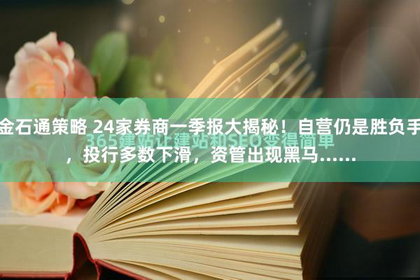 金石通策略 24家券商一季报大揭秘！自营仍是胜负手，投行多数下滑，资管出现黑马......