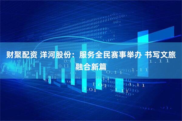 财聚配资 洋河股份：服务全民赛事举办 书写文旅融合新篇