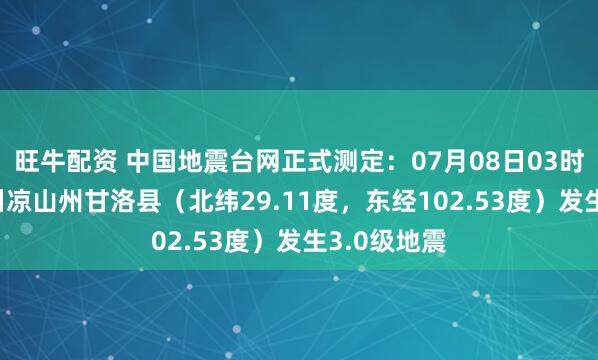 旺牛配资 中国地震台网正式测定：07月08日03时45分在四川凉山州甘洛县（北纬29.11度，东经102.53度）发生3.0级地震