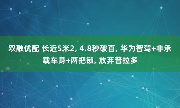 双融优配 长近5米2, 4.8秒破百, 华为智驾+非承载车身+两把锁, 放弃普拉多