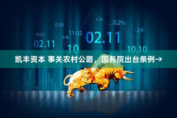 凯丰资本 事关农村公路，国务院出台条例→