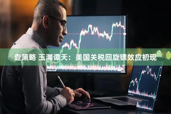 壹策略 玉渊谭天：美国关税回旋镖效应初现
