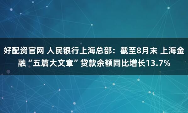 好配资官网 人民银行上海总部：截至8月末 上海金融“五篇大文章”贷款余额同比增长13.7%