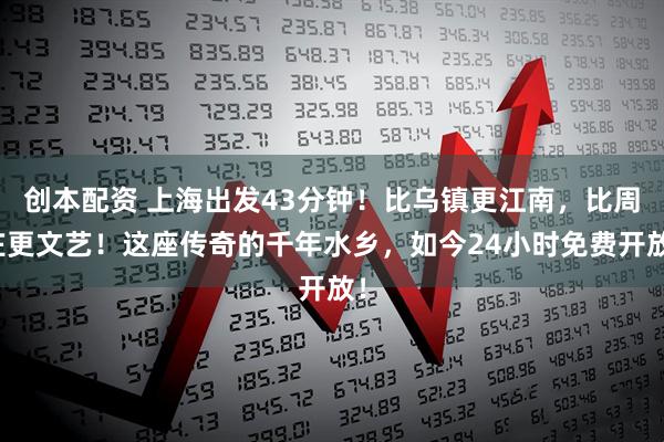 创本配资 上海出发43分钟！比乌镇更江南，比周庄更文艺！这座传奇的千年水乡，如今24小时免费开放！