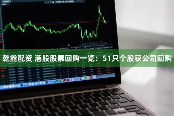 乾鑫配资 港股股票回购一览：51只个股获公司回购