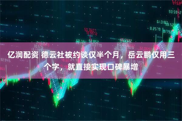 亿润配资 德云社被约谈仅半个月，岳云鹏仅用三个字，就直接实现口碑暴增