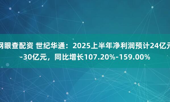 网眼查配资 世纪华通：2025上半年净利润预计24亿元-30亿元，同比增长107.20%-159.00%