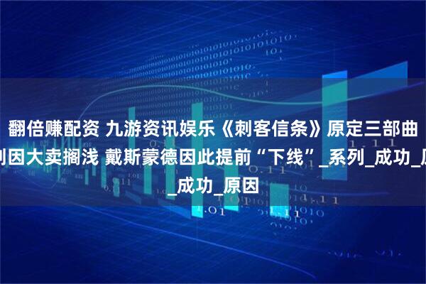 翻倍赚配资 九游资讯娱乐《刺客信条》原定三部曲计划因大卖搁浅 戴斯蒙德因此提前“下线”_系列_成功_原因